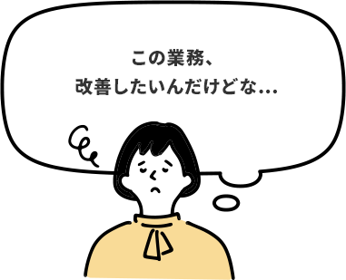 この業務、 改善したいんだけどな…