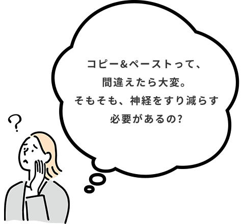 コピー&ペーストって、間違えたら大変。そもそも、神経をすり減らす必要があるの?